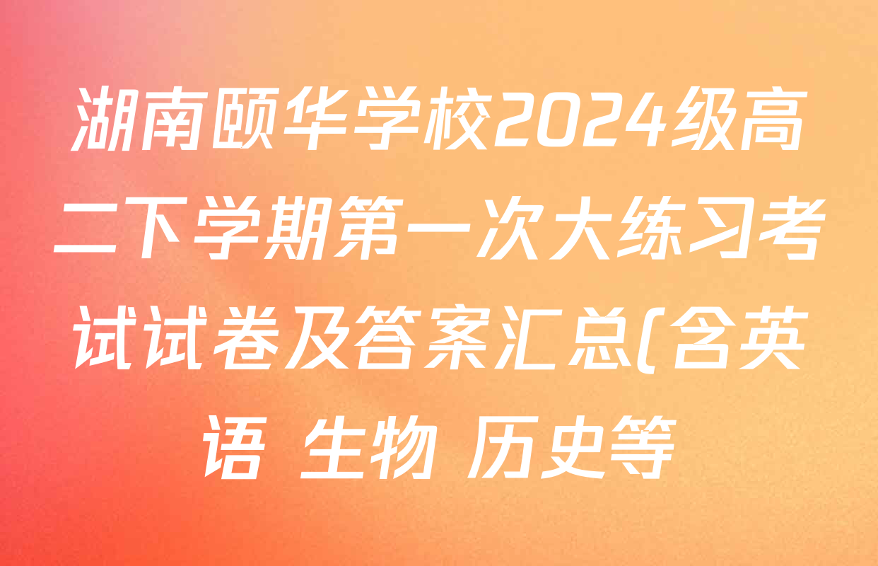 湖南颐华学校2024级高二下学期第一次大练习考试试卷及答案汇总(含英语 生物 历史等)